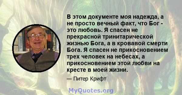 В этом документе моя надежда, а не просто вечный факт, что Бог - это любовь. Я спасен не прекрасной тринитарической жизнью Бога, а в кровавой смерти Бога. Я спасен не прикосновением трех человек на небесах, а