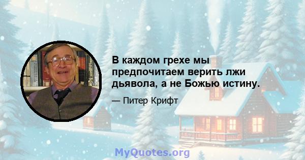 В каждом грехе мы предпочитаем верить лжи дьявола, а не Божью истину.