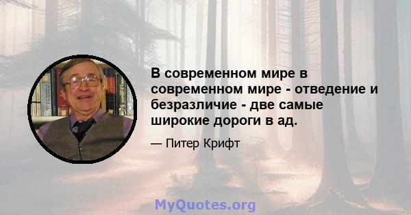 В современном мире в современном мире - отведение и безразличие - две самые широкие дороги в ад.