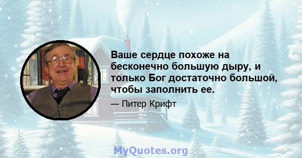 Ваше сердце похоже на бесконечно большую дыру, и только Бог достаточно большой, чтобы заполнить ее.