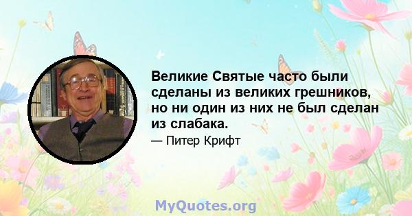 Великие Святые часто были сделаны из великих грешников, но ни один из них не был сделан из слабака.