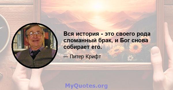 Вся история - это своего рода сломанный брак, и Бог снова собирает его.