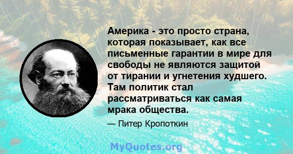 Америка - это просто страна, которая показывает, как все письменные гарантии в мире для свободы не являются защитой от тирании и угнетения худшего. Там политик стал рассматриваться как самая мрака общества.