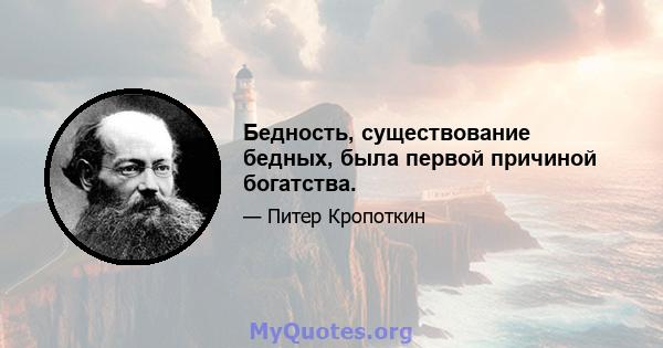 Бедность, существование бедных, была первой причиной богатства.