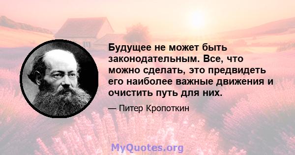 Будущее не может быть законодательным. Все, что можно сделать, это предвидеть его наиболее важные движения и очистить путь для них.