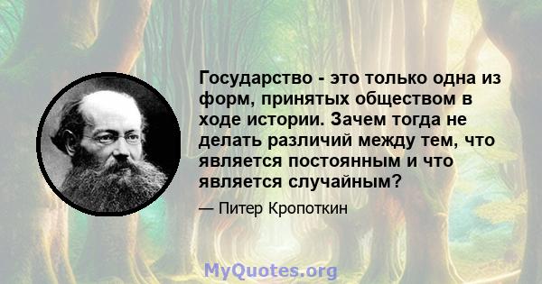 Государство - это только одна из форм, принятых обществом в ходе истории. Зачем тогда не делать различий между тем, что является постоянным и что является случайным?