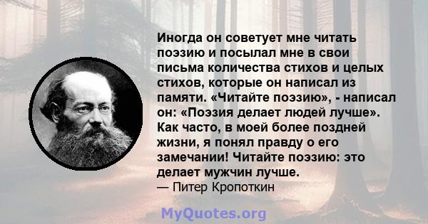 Иногда он советует мне читать поэзию и посылал мне в свои письма количества стихов и целых стихов, которые он написал из памяти. «Читайте поэзию», - написал он: «Поэзия делает людей лучше». Как часто, в моей более