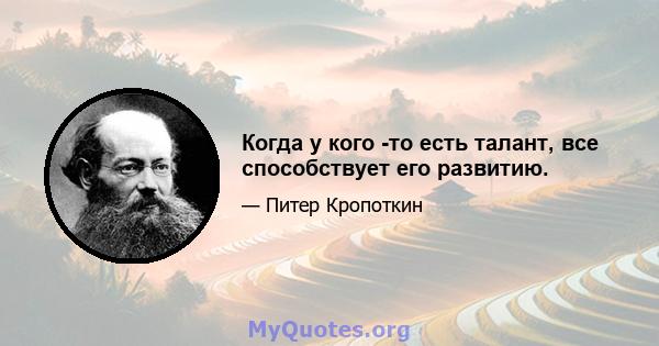 Когда у кого -то есть талант, все способствует его развитию.