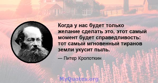 Когда у нас будет только желание сделать это, этот самый момент будет справедливость: тот самый мгновенный тиранов земли укусит пыль.