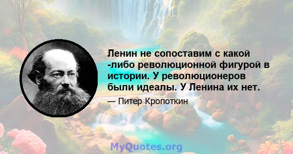 Ленин не сопоставим с какой -либо революционной фигурой в истории. У революционеров были идеалы. У Ленина их нет.