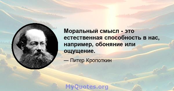 Моральный смысл - это естественная способность в нас, например, обоняние или ощущение.