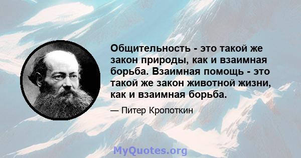 Общительность - это такой же закон природы, как и взаимная борьба. Взаимная помощь - это такой же закон животной жизни, как и взаимная борьба.