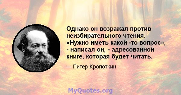 Однако он возражал против неизбирательного чтения. «Нужно иметь какой -то вопрос», - написал он, - адресованной книге, которая будет читать.