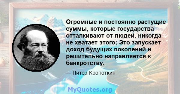 Огромные и постоянно растущие суммы, которые государства отталкивают от людей, никогда не хватает этого; Это запускает доход будущих поколений и решительно направляется к банкротству.