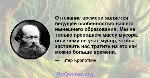 Оттекание времени является ведущей особенностью нашего нынешнего образования. Мы не только преподаем массу мусора, но и чему не учат мусор, чтобы заставить нас тратить на это как можно больше времени.