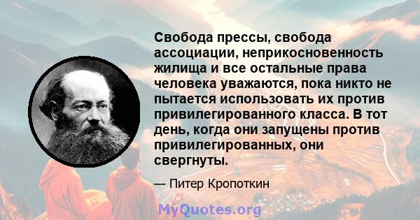 Свобода прессы, свобода ассоциации, неприкосновенность жилища и все остальные права человека уважаются, пока никто не пытается использовать их против привилегированного класса. В тот день, когда они запущены против