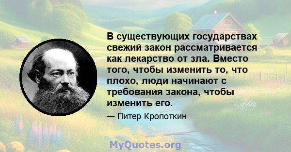 В существующих государствах свежий закон рассматривается как лекарство от зла. Вместо того, чтобы изменить то, что плохо, люди начинают с требования закона, чтобы изменить его.