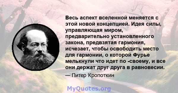 Весь аспект вселенной меняется с этой новой концепцией. Идея силы, управляющая миром, предварительно установленного закона, предвзятая гармония, исчезает, чтобы освободить место для гармонии, о которой Фурье мелькнули