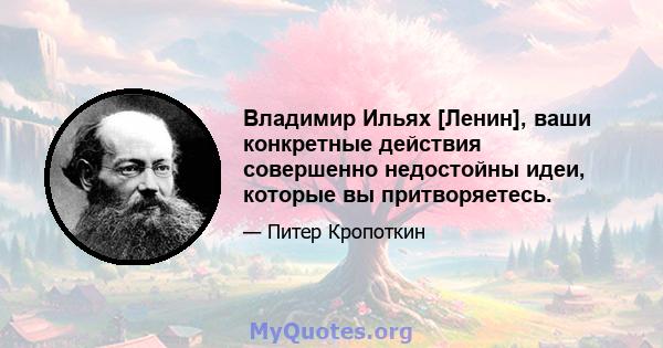 Владимир Ильях [Ленин], ваши конкретные действия совершенно недостойны идеи, которые вы притворяетесь.