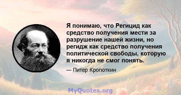 Я понимаю, что Регицид как средство получения мести за разрушение нашей жизни, но регидж как средство получения политической свободы, которую я никогда не смог понять.