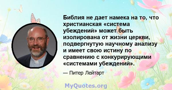 Библия не дает намека на то, что христианская «система убеждений» может быть изолирована от жизни церкви, подвергнутую научному анализу и имеет свою истину по сравнению с конкурирующими «системами убеждений».