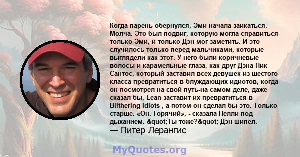 Когда парень обернулся, Эми начала заикаться. Молча. Это был подвиг, которую могла справиться только Эми, и только Дэн мог заметить. И это случилось только перед мальчиками, которые выглядели как этот. У него были