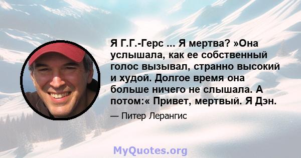 Я Г.Г.-Герс ... Я мертва? »Она услышала, как ее собственный голос вызывал, странно высокий и худой. Долгое время она больше ничего не слышала. А потом:« Привет, мертвый. Я Дэн.