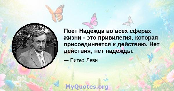 Поет Надежда во всех сферах жизни - это привилегия, которая присоединяется к действию. Нет действия, нет надежды.