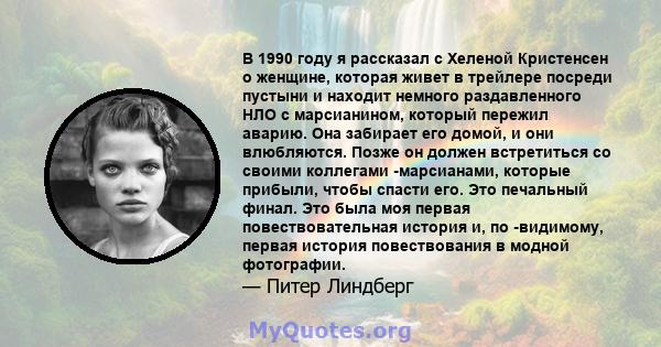 В 1990 году я рассказал с Хеленой Кристенсен о женщине, которая живет в трейлере посреди пустыни и находит немного раздавленного НЛО с марсианином, который пережил аварию. Она забирает его домой, и они влюбляются. Позже 