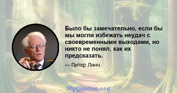 Было бы замечательно, если бы мы могли избежать неудач с своевременными выходами, но никто не понял, как их предсказать.