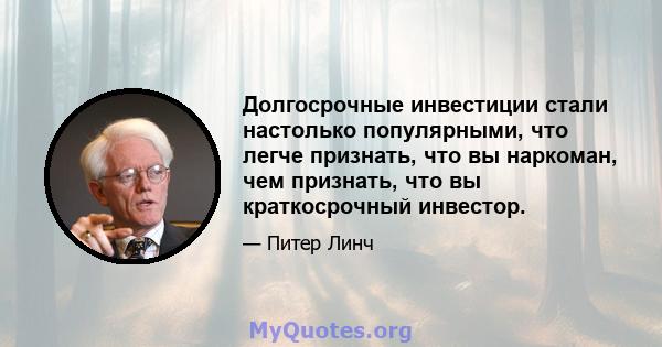 Долгосрочные инвестиции стали настолько популярными, что легче признать, что вы наркоман, чем признать, что вы краткосрочный инвестор.