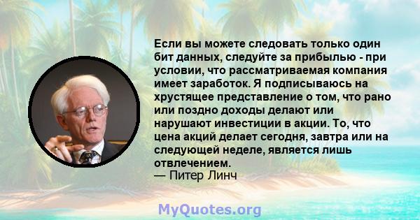 Если вы можете следовать только один бит данных, следуйте за прибылью - при условии, что рассматриваемая компания имеет заработок. Я подписываюсь на хрустящее представление о том, что рано или поздно доходы делают или