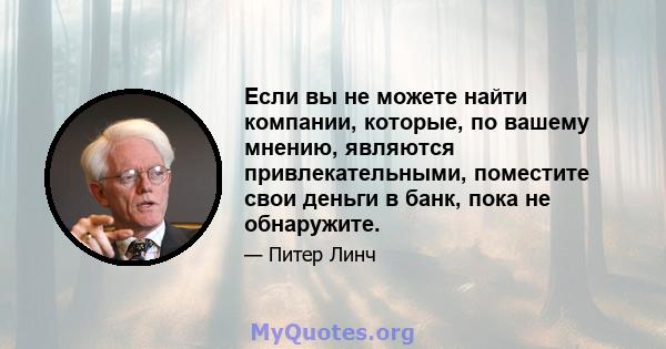 Если вы не можете найти компании, которые, по вашему мнению, являются привлекательными, поместите свои деньги в банк, пока не обнаружите.