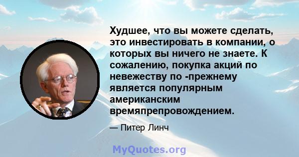 Худшее, что вы можете сделать, это инвестировать в компании, о которых вы ничего не знаете. К сожалению, покупка акций по невежеству по -прежнему является популярным американским времяпрепровождением.