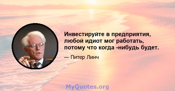 Инвестируйте в предприятия, любой идиот мог работать, потому что когда -нибудь будет.