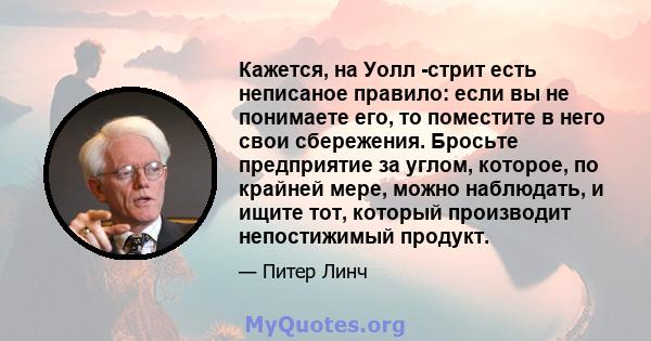 Кажется, на Уолл -стрит есть неписаное правило: если вы не понимаете его, то поместите в него свои сбережения. Бросьте предприятие за углом, которое, по крайней мере, можно наблюдать, и ищите тот, который производит