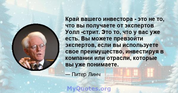 Край вашего инвестора - это не то, что вы получаете от экспертов Уолл -стрит. Это то, что у вас уже есть. Вы можете превзойти экспертов, если вы используете свое преимущество, инвестируя в компании или отрасли, которые