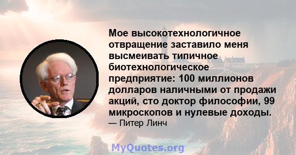 Мое высокотехнологичное отвращение заставило меня высмеивать типичное биотехнологическое предприятие: 100 миллионов долларов наличными от продажи акций, сто доктор философии, 99 микроскопов и нулевые доходы.