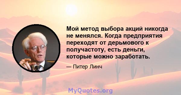 Мой метод выбора акций никогда не менялся. Когда предприятия переходят от дерьмового к получастоту, есть деньги, которые можно заработать.