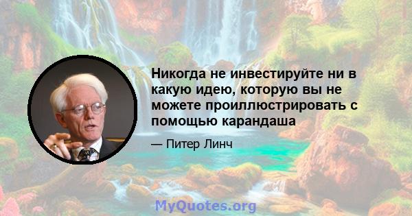 Никогда не инвестируйте ни в какую идею, которую вы не можете проиллюстрировать с помощью карандаша