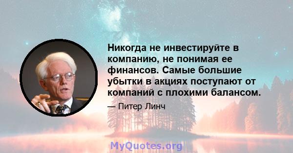 Никогда не инвестируйте в компанию, не понимая ее финансов. Самые большие убытки в акциях поступают от компаний с плохими балансом.