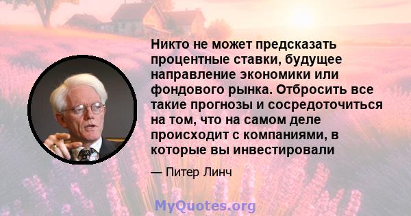 Никто не может предсказать процентные ставки, будущее направление экономики или фондового рынка. Отбросить все такие прогнозы и сосредоточиться на том, что на самом деле происходит с компаниями, в которые вы