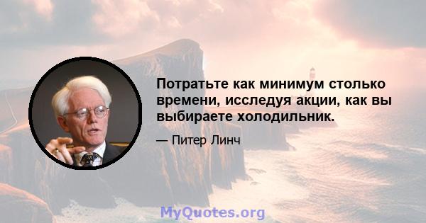 Потратьте как минимум столько времени, исследуя акции, как вы выбираете холодильник.