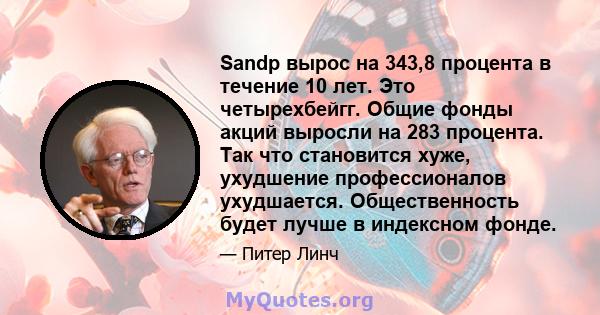 Sandp вырос на 343,8 процента в течение 10 лет. Это четырехбейгг. Общие фонды акций выросли на 283 процента. Так что становится хуже, ухудшение профессионалов ухудшается. Общественность будет лучше в индексном фонде.