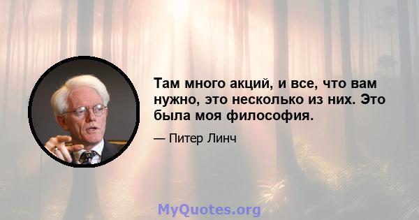 Там много акций, и все, что вам нужно, это несколько из них. Это была моя философия.