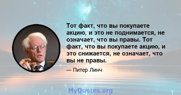 Тот факт, что вы покупаете акцию, и это не поднимается, не означает, что вы правы. Тот факт, что вы покупаете акцию, и это снижается, не означает, что вы не правы.