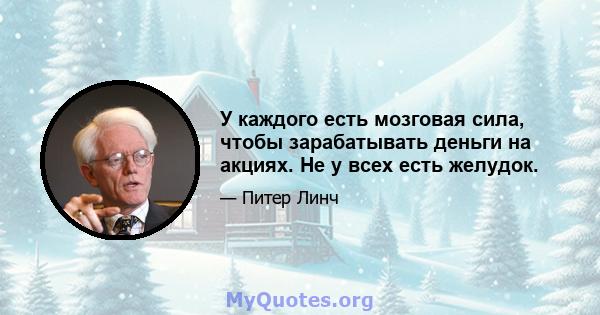 У каждого есть мозговая сила, чтобы зарабатывать деньги на акциях. Не у всех есть желудок.