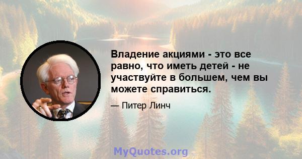 Владение акциями - это все равно, что иметь детей - не участвуйте в большем, чем вы можете справиться.