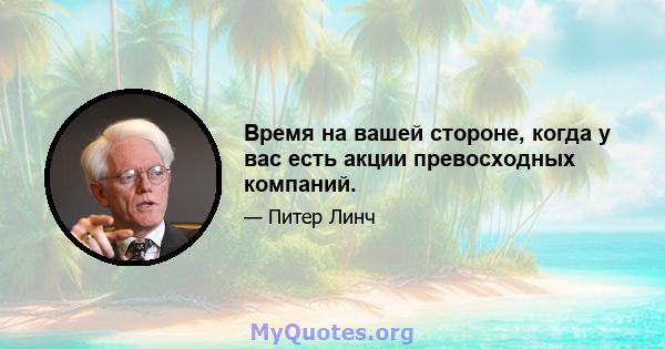 Время на вашей стороне, когда у вас есть акции превосходных компаний.