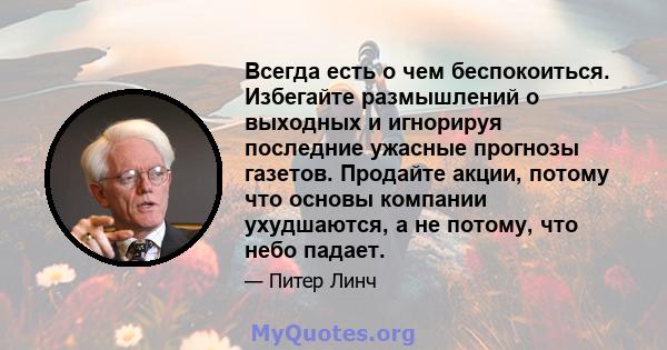 Всегда есть о чем беспокоиться. Избегайте размышлений о выходных и игнорируя последние ужасные прогнозы газетов. Продайте акции, потому что основы компании ухудшаются, а не потому, что небо падает.